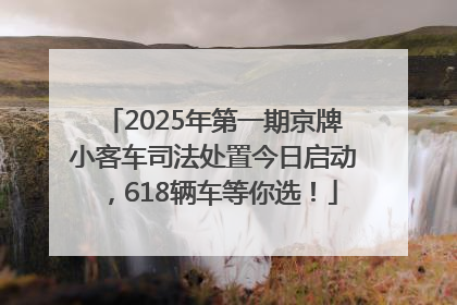 2025年第一期京牌小客车司法处置今日启动，618辆车等你选！