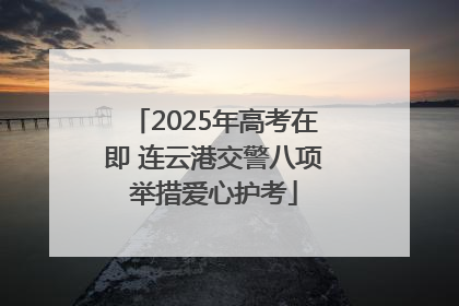 2025年高考在即 连云港交警八项举措爱心护考