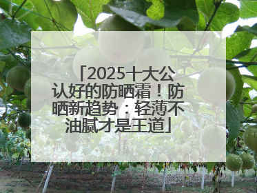 2025十大公认好的防晒霜！防晒新趋势：轻薄不油腻才是王道