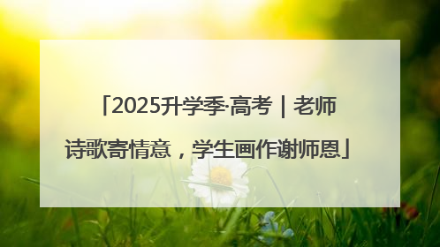 2025升学季·高考｜老师诗歌寄情意，学生画作谢师恩