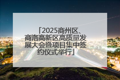 2025商州区、商洛高新区高质量发展大会暨项目集中签约仪式举行