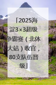 2025海淀3×3超级争霸赛（北体大站）收官，80支队伍晋级