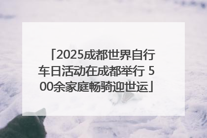 2025成都世界自行车日活动在成都举行 500余家庭畅骑迎世运