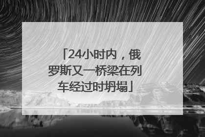 24小时内，俄罗斯又一桥梁在列车经过时坍塌