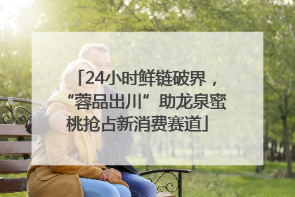 24小时鲜链破界，“蓉品出川”助龙泉蜜桃抢占新消费赛道