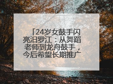 24岁女鼓手闪亮汨罗江：从舞蹈老师到龙舟鼓手，今后希望长期推广家乡文化