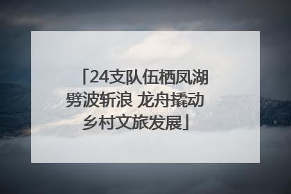 24支队伍栖凤湖劈波斩浪 龙舟撬动乡村文旅发展