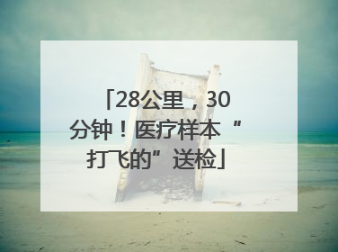 28公里，30分钟！医疗样本“打飞的”送检