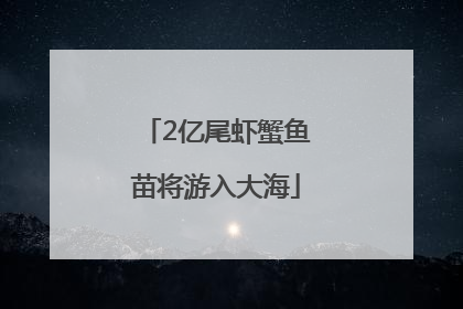 2亿尾虾蟹鱼苗将游入大海