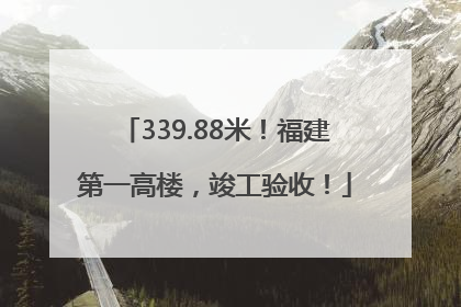 339.88米！福建第一高楼，竣工验收！