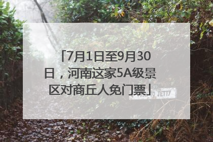 7月1日至9月30日，河南这家5A级景区对商丘人免门票