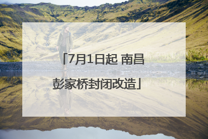 7月1日起 南昌彭家桥封闭改造