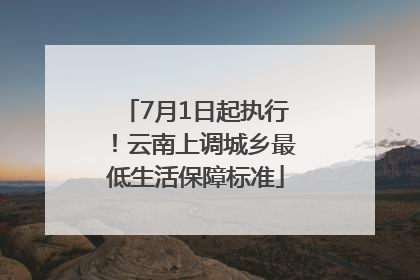 7月1日起执行！云南上调城乡最低生活保障标准