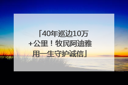 40年巡边10万+公里！牧民阿迪雅用一生守护诚信