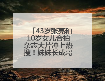 43岁张亮和10岁女儿合拍杂志大片冲上热搜！妹妹长成哥哥“天天”翻版，超模范十足