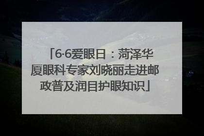 6·6爱眼日：菏泽华厦眼科专家刘晓丽走进邮政普及润目护眼知识