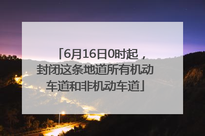 6月16日0时起，封闭这条地道所有机动车道和非机动车道