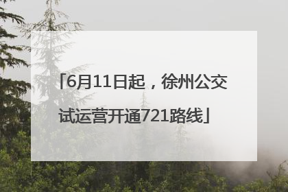 6月11日起，徐州公交试运营开通721路线