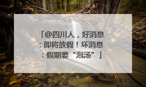 @四川人，好消息：即将放假！坏消息：假期要“泡汤”