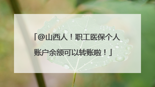 @山西人！职工医保个人账户余额可以转账啦！
