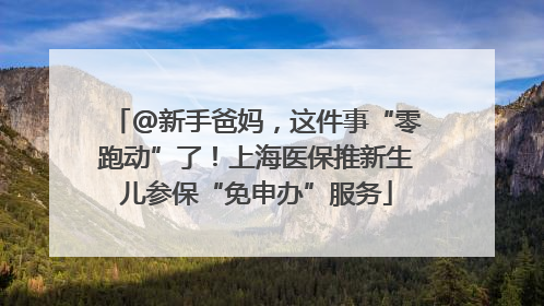 @新手爸妈，这件事“零跑动”了！上海医保推新生儿参保“免申办”服务