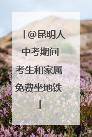@昆明人 中考期间考生和家属免费坐地铁