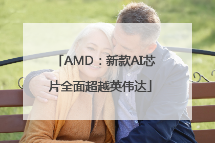 AMD：新款AI芯片全面超越英伟达
