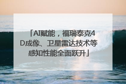 AI赋能，福瑞泰克4D成像、卫星雷达技术等感知性能全面跃升