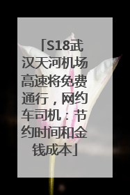 S18武汉天河机场高速将免费通行，网约车司机：节约时间和金钱成本