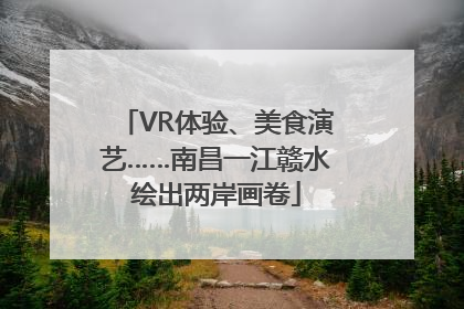 VR体验、美食演艺……南昌一江赣水绘出两岸画卷