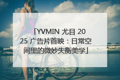 YVMIN 尤目 2025 广告片首映：日常空间里的微妙失衡美学